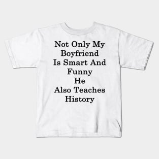 Not Only My Boyfriend Is Smart And Funny He Also Teaches History Kids T-Shirt